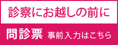 診察にお越しの前に問診票事前入力はこちら
